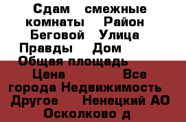 Сдам 2 смежные комнаты  › Район ­ Беговой › Улица ­ Правды  › Дом ­ 1/2 › Общая площадь ­ 27 › Цена ­ 25 000 - Все города Недвижимость » Другое   . Ненецкий АО,Осколково д.